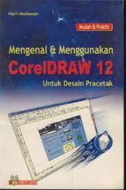 Mudah & Praktis Mengenal & Menggunakan CorelDraw 12 Untuk Desain Pracetak